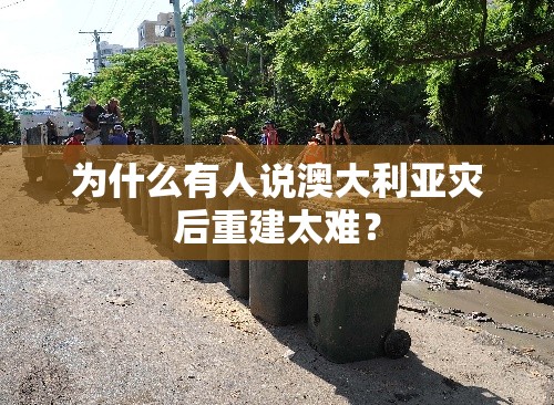 为什么有人说澳大利亚灾后重建太难？