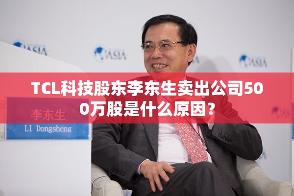 TCL科技股东李东生卖出公司500万股是什么原因？