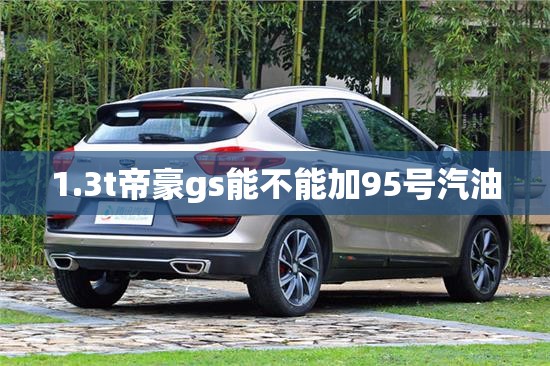 1.3t帝豪gs能不能加95号汽油